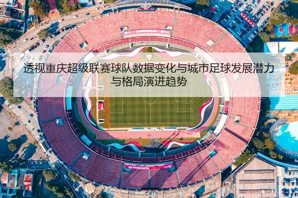 透视重庆超级联赛球队数据变化与城市足球发展潜力与格局演进趋势